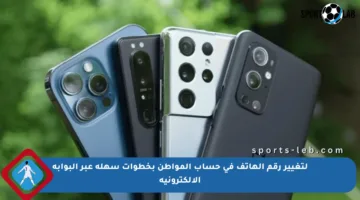 لتغيير رقم الهاتف في حساب المواطن بخطوات سهلة عبر البوابة الإلكترونية